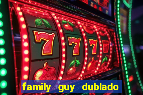 family guy dublado google drive